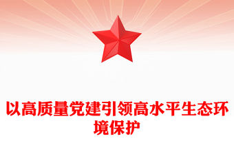 以高質量黨建引領高水平生態(tài)環(huán)境保護PPT深入學習新時代中國特色社會主義思想課件(講稿)