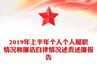 2019年上半年個(gè)人個(gè)人履職情況和廉潔自律情況述責(zé)述廉報(bào)告