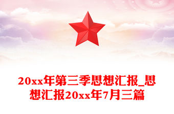 20xx年第三季思想匯報_思想匯報20xx年7月三篇