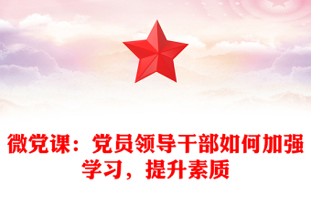 微黨課：黨員領(lǐng)導(dǎo)干部如何加強(qiáng)學(xué)習(xí)，提升素質(zhì)