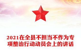 2021在全縣不擔當不作為專項整治行動動員會上的講話
