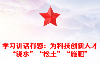 學(xué)習(xí)講話有感：為科技創(chuàng)新人才“澆水”“松土”“施肥”