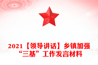 2021【領(lǐng)導(dǎo)講話】鄉(xiāng)鎮(zhèn)加強(qiáng)“三基”工作發(fā)言材料