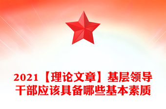 2021【理論文章】基層領導干部應該具備哪些基本素質
