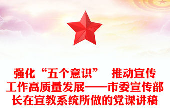 強(qiáng)化“五個(gè)意識”  推動宣傳工作高質(zhì)量發(fā)展——市委宣傳部長在宣教系統(tǒng)所做的黨課講稿