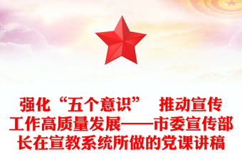 強化“五個意識”  推動宣傳工作高質(zhì)量發(fā)展——市委宣傳部長在宣教系統(tǒng)所做的黨課講稿