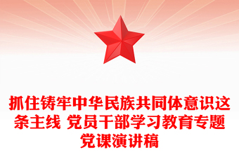 抓住鑄牢中華民族共同體意識(shí)這條主線 黨員干部學(xué)習(xí)教育專題黨課演講稿