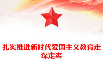 扎實推進新時代愛國主義教育走深走實ppt黨建風大力弘揚愛國主義精神主題教育黨課下載(講稿)