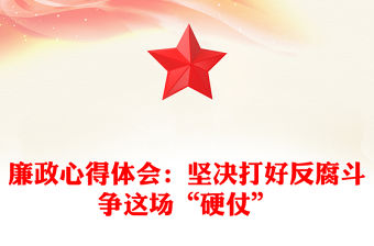 廉政心得體會(huì)：堅(jiān)決打好反腐斗爭(zhēng)這場(chǎng)“硬仗”