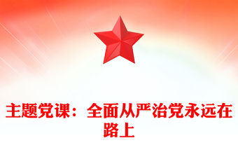 主題黨課：全面從嚴(yán)治黨永遠(yuǎn)在路上