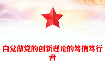 自覺做黨的創新理論的篤信篤行者PPT黨政風黨員干部學習教育黨課課件(講稿)