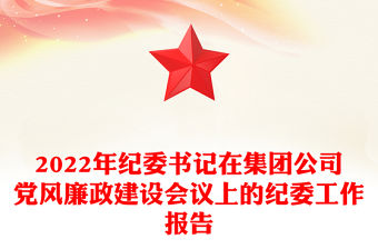 2022年紀委書記在集團公司黨風廉政建設會議上的紀委工作報告