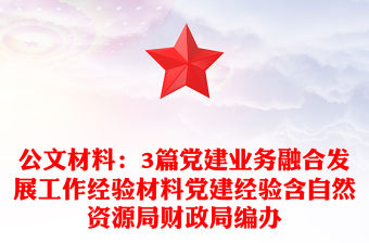 公文材料：3篇黨建業(yè)務融合發(fā)展工作經(jīng)驗材料黨建經(jīng)驗含自然資源局財政局編辦