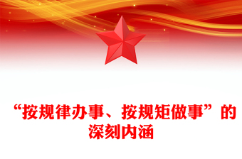 “按規(guī)律辦事、按規(guī)矩做事”的深刻內(nèi)涵ppt精美黨政完善黨內(nèi)法規(guī)制度體系專(zhuān)題微黨課(講稿)
