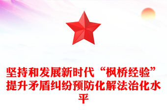 堅(jiān)持和發(fā)展新時(shí)代“楓橋經(jīng)驗(yàn)”提升矛盾糾紛預(yù)防化解法治化水平PPT黨政風(fēng)學(xué)習(xí)思想專題黨課模板(講稿)