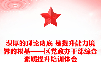 深厚的理論功底 是提升能力境界的根基——區(qū)黨政辦干部綜合素質(zhì)提升培訓(xùn)體會(huì)