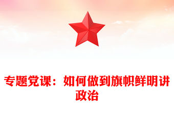 專題黨課：如何做到旗幟鮮明講政治