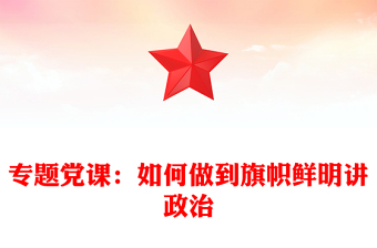 專(zhuān)題黨課：如何做到旗幟鮮明講政治