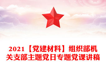 2021【黨建材料】組織部機關支部主題黨日專題黨課講稿