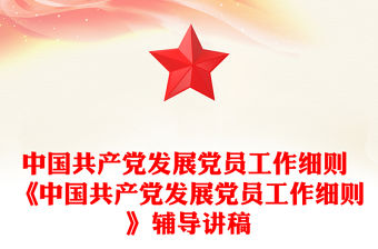 中國(guó)共產(chǎn)黨發(fā)展黨員工作細(xì)則 《中國(guó)共產(chǎn)黨發(fā)展黨員工作細(xì)則》輔導(dǎo)講稿