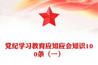 黨紀(jì)學(xué)習(xí)教育應(yīng)知應(yīng)會知識100條（一）PPT黨政風(fēng)黨的紀(jì)律建設(shè)輔導(dǎo)課件(講稿)