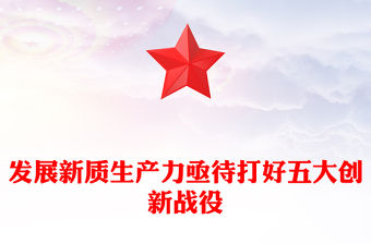發(fā)展新質生產力亟待打好五大創(chuàng)新戰(zhàn)役PPT黨建風深入學習發(fā)展新質生產力課件(講稿)