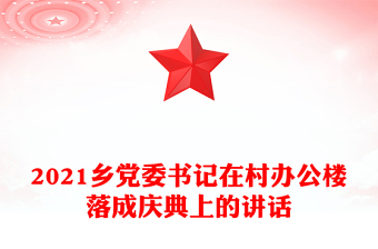 2021鄉(xiāng)黨委書記在村辦公樓落成慶典上的講話