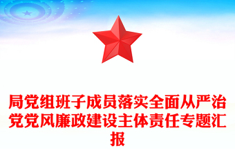 局黨組班子成員落實(shí)全面從嚴(yán)治黨黨風(fēng)廉政建設(shè)主體責(zé)任專題匯報(bào)