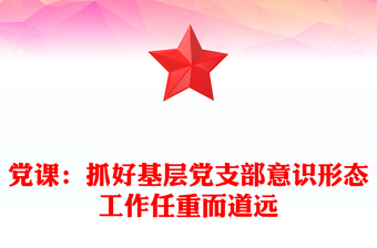 黨課：抓好基層黨支部意識(shí)形態(tài)工作任重而道遠(yuǎn)