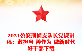2021公安刑偵支隊長黨課講稿：敢擔當 善作為 做新時代好干部下載