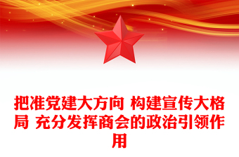 把準黨建大方向 構建宣傳大格局 充分發(fā)揮商會的政治引領作用