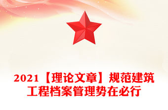 2021【理論文章】規范建筑工程檔案管理勢在必行