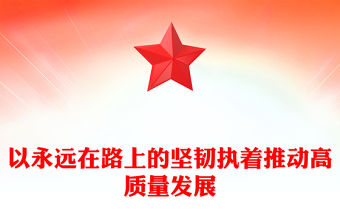 以永遠在路上的堅韌執著推動高質量發展ppt紅色黨建風中國式現代化發展的紀律保障微黨課(講稿)