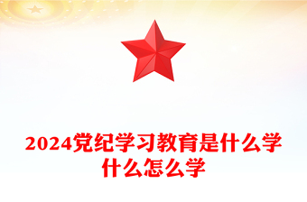 2024黨紀(jì)學(xué)習(xí)教育是什么學(xué)什么怎么學(xué)PPT精美大氣黨的紀(jì)律建設(shè)專題黨課(講稿)