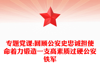 專題黨課:回顧公安史忠誠擔(dān)使命著力鍛造一支高素質(zhì)過硬公安鐵軍
