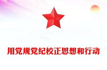 用黨規(guī)黨紀(jì)校正思想和行動(dòng)PPT紅色精美黨紀(jì)學(xué)習(xí)教育系列課件(講稿)