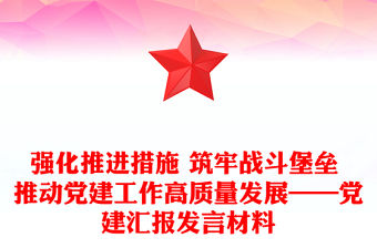 強化推進措施 筑牢戰(zhàn)斗堡壘 推動黨建工作高質(zhì)量發(fā)展——黨建匯報發(fā)言材料