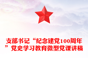 支部書記“紀(jì)念建黨100周年”黨史學(xué)習(xí)教育微型黨課講稿