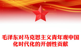 毛澤東對馬克思主義青年觀中國化時代化的開創性貢獻ppt大氣黨政風學習毛澤東青年觀主題黨課(講稿)