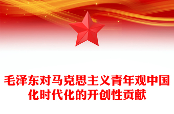 毛澤東對馬克思主義青年觀中國化時代化的開創(chuàng)性貢獻(xiàn)ppt大氣黨政風(fēng)學(xué)習(xí)毛澤東青年觀主題黨課(講稿)