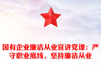 國有企業(yè)廉潔從業(yè)宣講黨課：嚴守職業(yè)底線，堅持廉潔從業(yè)