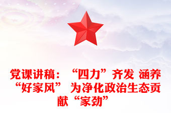 黨課講稿：“四力”齊發 涵養“好家風” 為凈化政治生態貢獻“家勁”