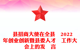 ?縣招商大使在全縣?2022年創(chuàng)業(yè)創(chuàng)新暨縣委人才?工作大會(huì)上的發(fā)?言