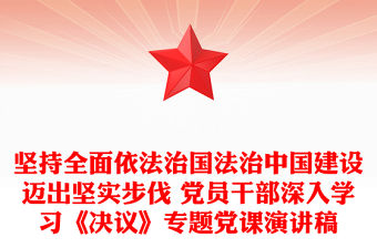 堅持全面依法治國法治中國建設邁出堅實步伐 黨員干部深入學習《決議》專題黨課演講稿