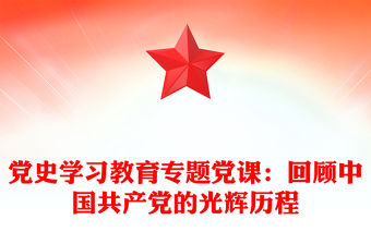 黨史學習教育專題黨課：回顧中國共產(chǎn)黨的光輝歷程