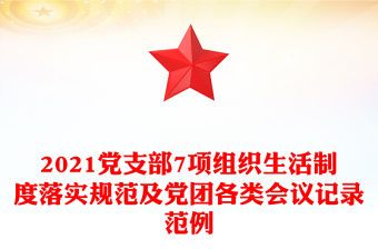 2021黨支部7項組織生活制度落實規范及黨團各類會議記錄范例