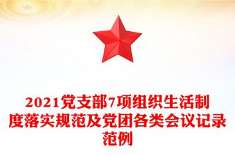 2021黨支部7項(xiàng)組織生活制度落實(shí)規(guī)范及黨團(tuán)各類(lèi)會(huì)議記錄范例