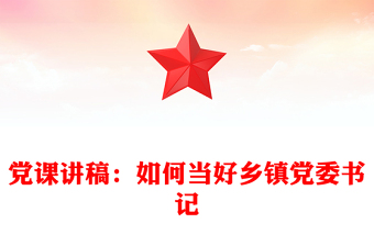 黨課講稿：如何當好鄉(xiāng)鎮(zhèn)黨委書記