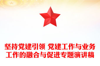 堅持黨建引領 黨建工作與業務工作的融合與促進專題演講稿