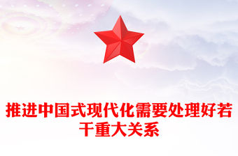 2023推進中國式現代化需要處理好若干重大關系PPT大氣精美風黨員干部學習教育專題黨課課件(講稿)